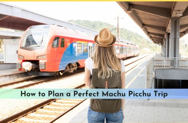 How to Plan a Perfect Machu Picchu Trip (Including Scenic Train Options)